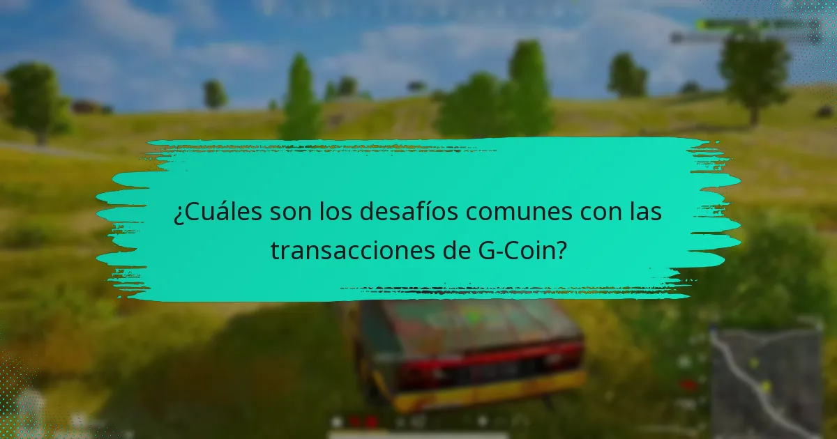 ¿Cuáles son los desafíos comunes con las transacciones de G-Coin?