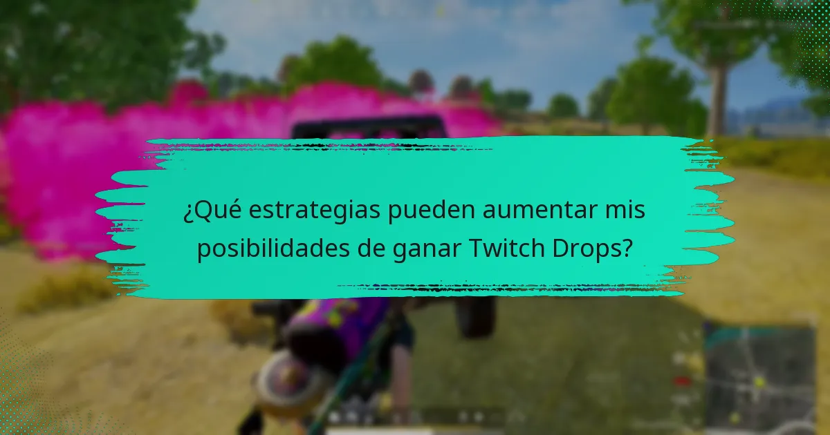 ¿Qué estrategias pueden aumentar mis posibilidades de ganar Twitch Drops?